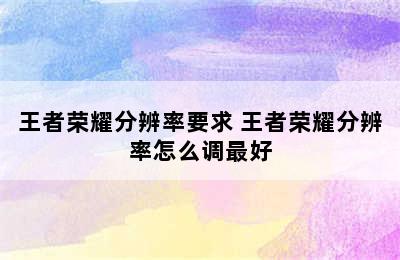 王者荣耀分辨率要求 王者荣耀分辨率怎么调最好